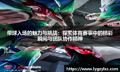 带球入场的魅力与挑战:探索体育赛事中的精彩瞬间与团队协作精神
